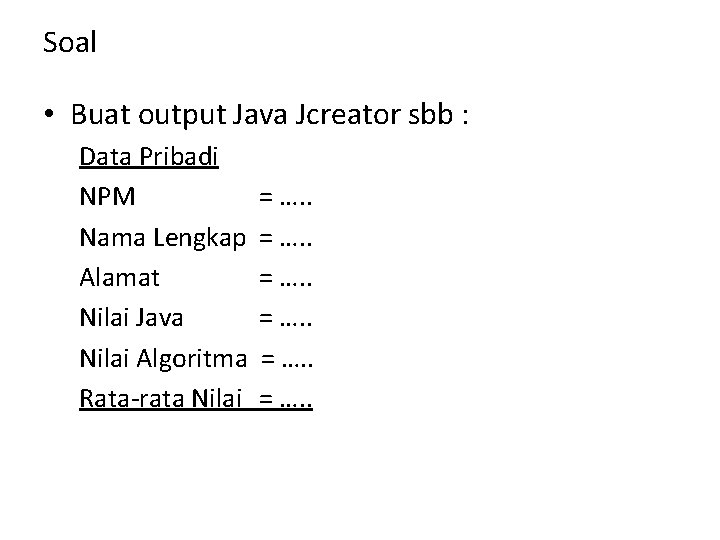Soal • Buat output Java Jcreator sbb : Data Pribadi NPM Nama Lengkap Alamat