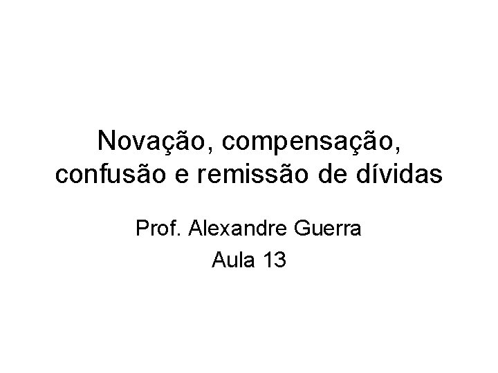 Novação, compensação, confusão e remissão de dívidas Prof. Alexandre Guerra Aula 13 