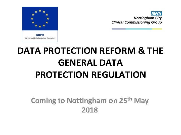 DATA PROTECTION REFORM & THE GENERAL DATA PROTECTION REGULATION Coming to Nottingham on 25