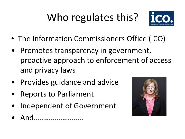 Who regulates this? • The Information Commissioners Office (ICO) • Promotes transparency in government,