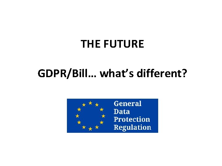 THE FUTURE GDPR/Bill… what’s different? 