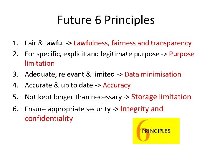 Future 6 Principles 1. Fair & lawful -> Lawfulness, fairness and transparency 2. For