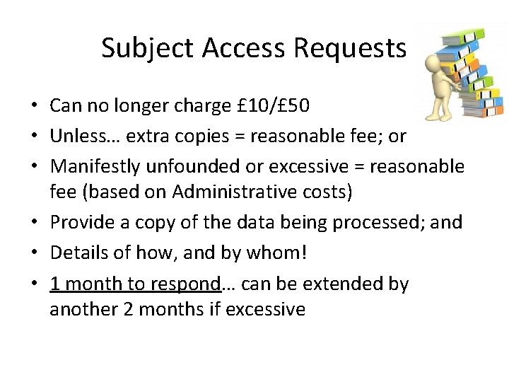 Subject Access Requests • Can no longer charge £ 10/£ 50 • Unless… extra