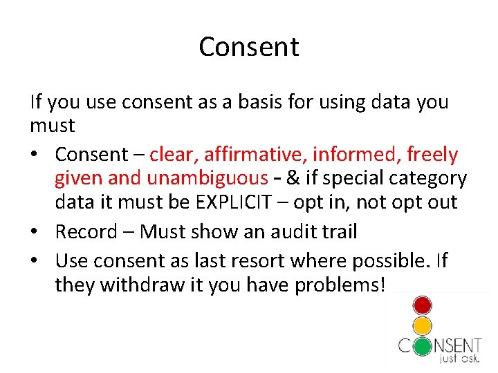 Consent If you use consent as a basis for using data you must •
