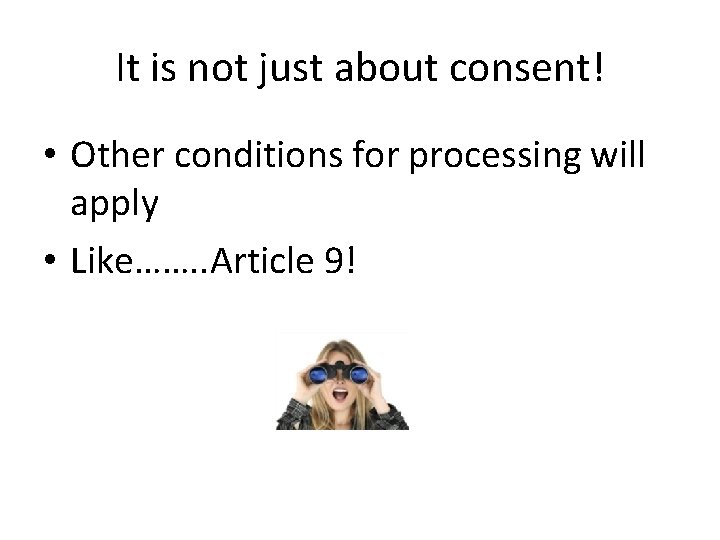 It is not just about consent! • Other conditions for processing will apply •