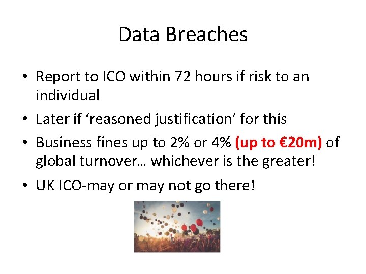 Data Breaches • Report to ICO within 72 hours if risk to an individual