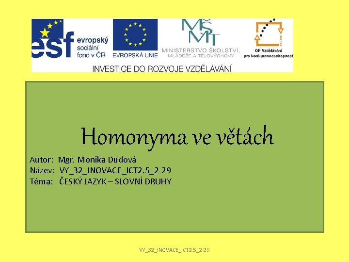 Homonyma ve větách Autor: Mgr. Monika Dudová Název: VY_32_INOVACE_ICT 2. 5_2 -29 Téma: ČESKÝ Homonyma ve větách Autor: Mgr. Monika Dudová Název: VY_32_INOVACE_ICT 2. 5_2 -29 Téma: ČESKÝ