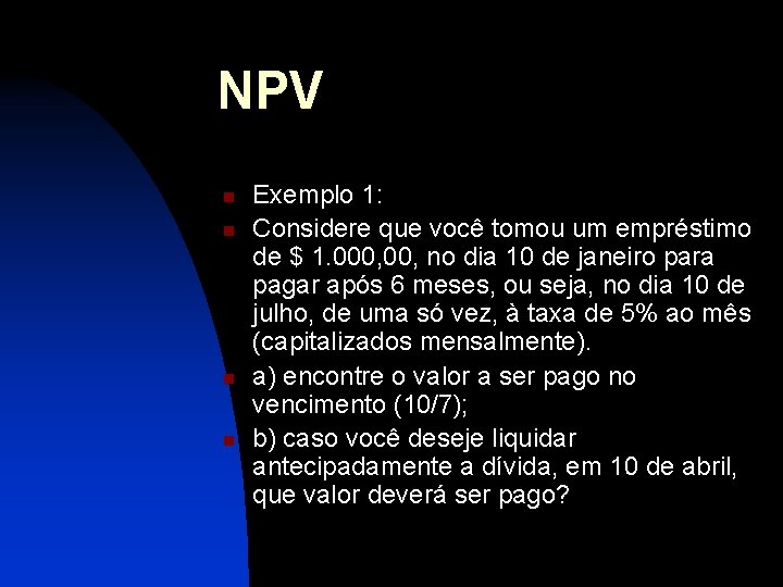 NPV n n Exemplo 1: Considere que você tomou um empréstimo de $ 1.