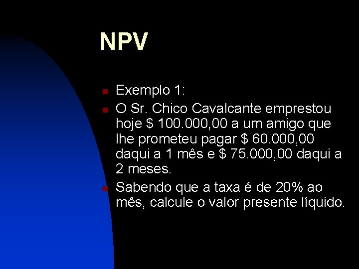 NPV n n n Exemplo 1: O Sr. Chico Cavalcante emprestou hoje $ 100.