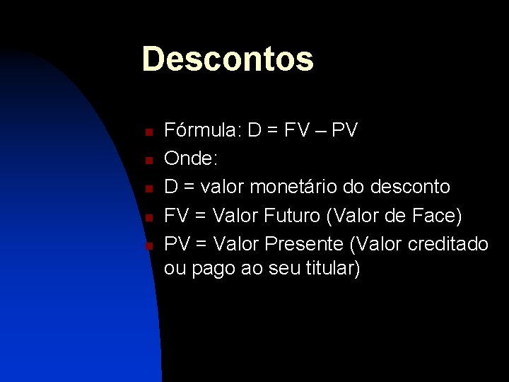 Descontos n n n Fórmula: D = FV – PV Onde: D = valor