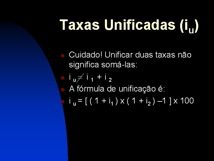 Taxas Unificadas (iu) n n Cuidado! Unificar duas taxas não significa somá-las: i u=