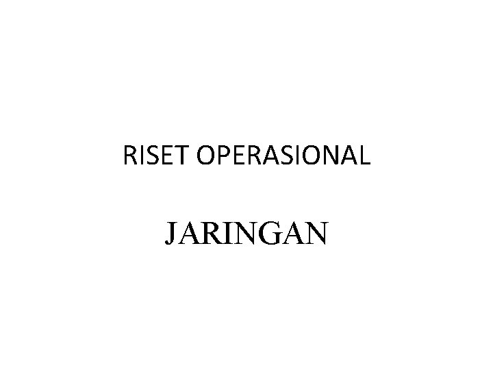 RISET OPERASIONAL JARINGAN RISET OPERASIONAL JARINGAN