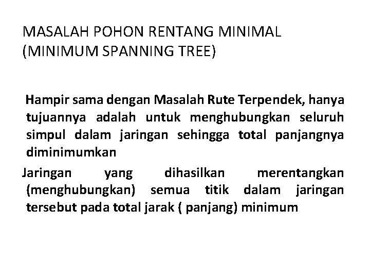 MASALAH POHON RENTANG MINIMAL (MINIMUM SPANNING TREE) Hampir sama dengan Masalah Rute Terpendek, hanya MASALAH POHON RENTANG MINIMAL (MINIMUM SPANNING TREE) Hampir sama dengan Masalah Rute Terpendek, hanya