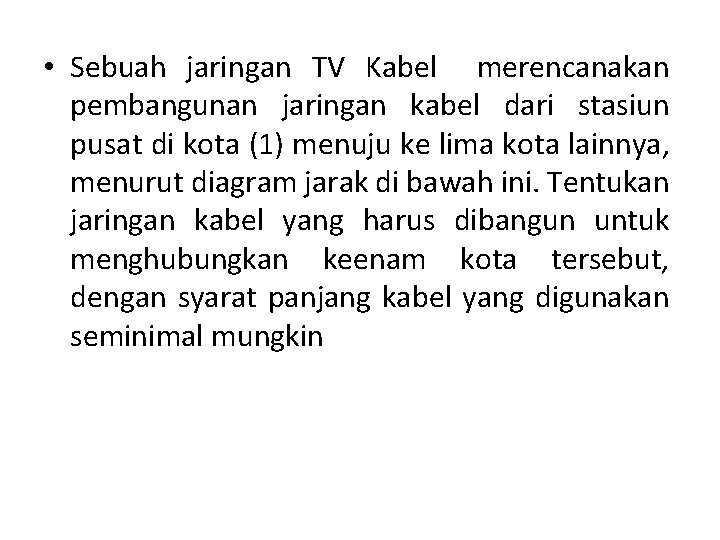 • Sebuah jaringan TV Kabel merencanakan pembangunan jaringan kabel dari stasiun pusat di • Sebuah jaringan TV Kabel merencanakan pembangunan jaringan kabel dari stasiun pusat di