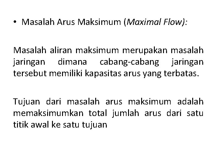• Masalah Arus Maksimum (Maximal Flow): Masalah aliran maksimum merupakan masalah jaringan dimana • Masalah Arus Maksimum (Maximal Flow): Masalah aliran maksimum merupakan masalah jaringan dimana