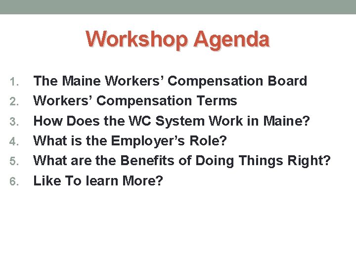 Workshop Agenda 1. 2. 3. 4. 5. 6. The Maine Workers’ Compensation Board Workers’