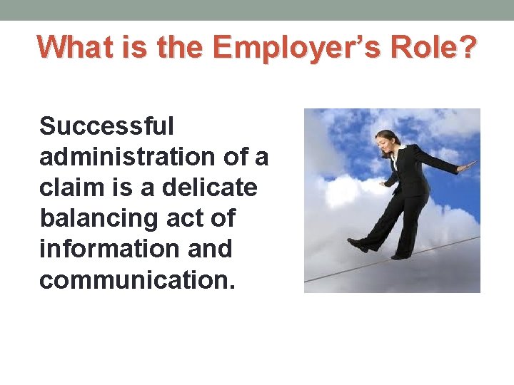 What is the Employer’s Role? Successful administration of a claim is a delicate balancing