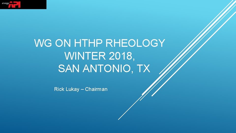 WG ON HTHP RHEOLOGY WINTER 2018, SAN ANTONIO, TX Rick Lukay – Chairman 