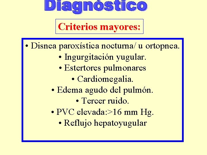 Criterios mayores: • Disnea paroxística nocturna/ u ortopnea. • Ingurgitación yugular. • Estertores pulmonares