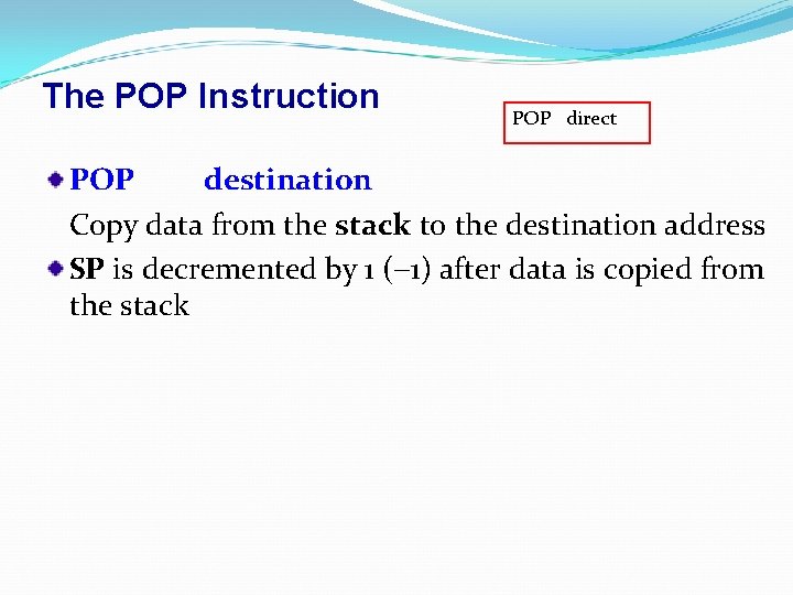 The POP Instruction POP direct POP destination Copy data from the stack to the