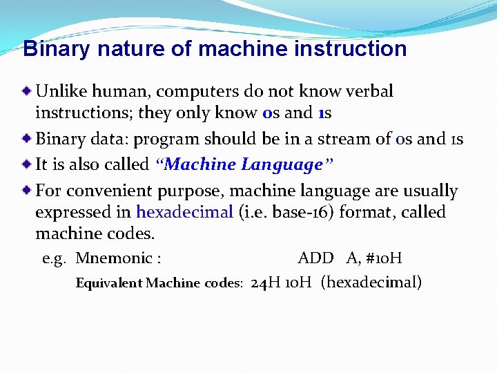 Binary nature of machine instruction Unlike human, computers do not know verbal instructions; they