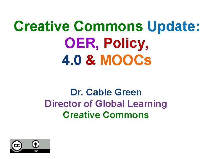 Creative Commons Update: OER, Policy, 4. 0 & MOOCs Dr. Cable Green Director of