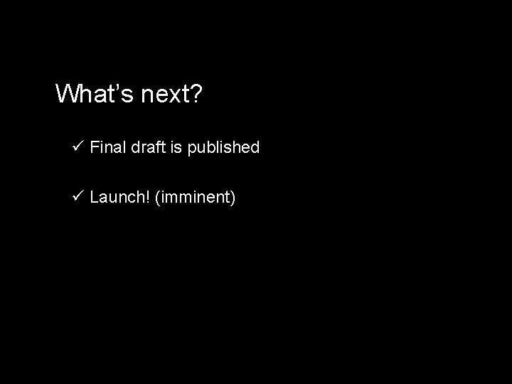 What’s next? ü Final draft is published ü Launch! (imminent) 