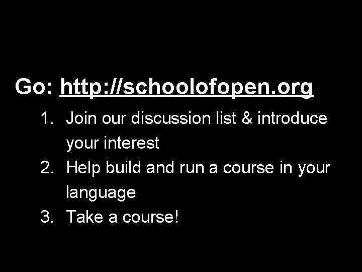 Go: http: //schoolofopen. org 1. Join our discussion list & introduce your interest 2.