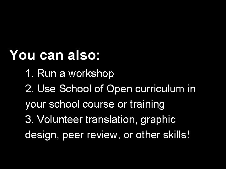 You can also: 1. Run a workshop 2. Use School of Open curriculum in