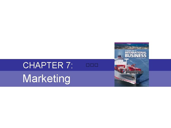 ------------------ CHAPTER 7: ��� Marketing Chapter 7: MARKETING Fundamentals of International Business Copyright ©