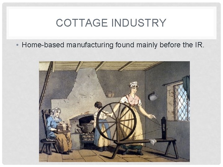 COTTAGE INDUSTRY • Home-based manufacturing found mainly before the IR. 