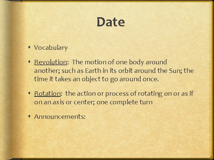 Date Vocabulary Revolution: The motion of one body around another; such as Earth in