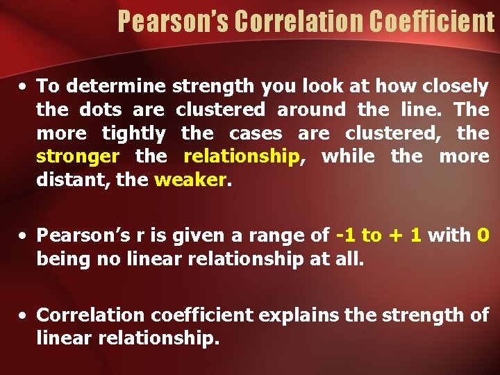 Pearson’s Correlation Coefficient • To determine strength you look at how closely the dots