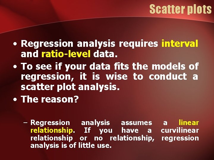 Scatter plots • Regression analysis requires interval and ratio-level data. • To see if