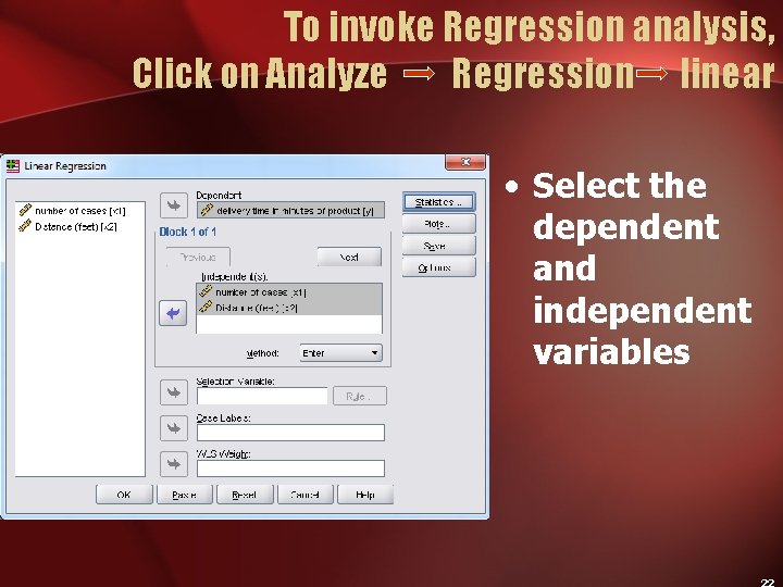 To invoke Regression analysis, Click on Analyze Regression linear • Select the dependent and