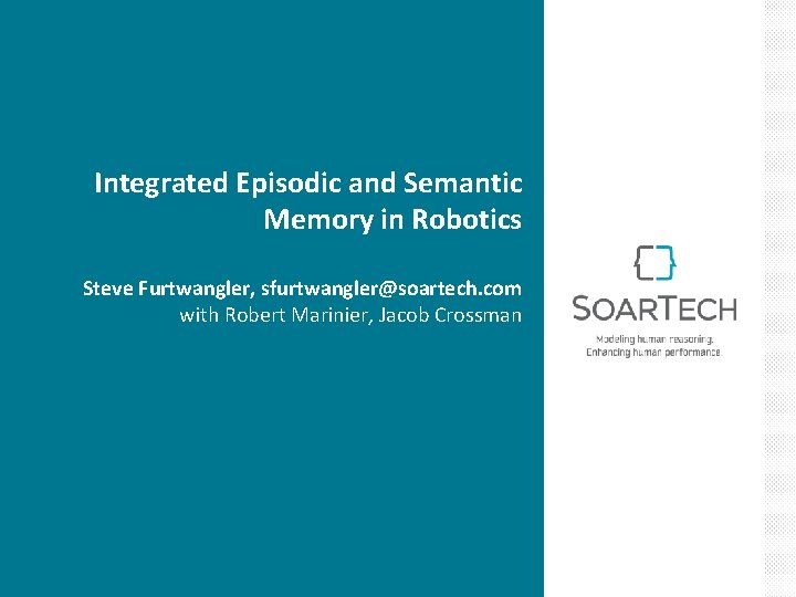 Integrated Episodic and Semantic Memory in Robotics Steve Furtwangler, sfurtwangler@soartech. com with Robert Marinier,