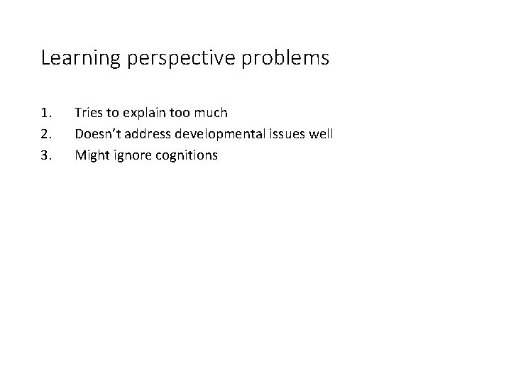 Learning perspective problems 1. 2. 3. Tries to explain too much Doesn’t address developmental Learning perspective problems 1. 2. 3. Tries to explain too much Doesn’t address developmental