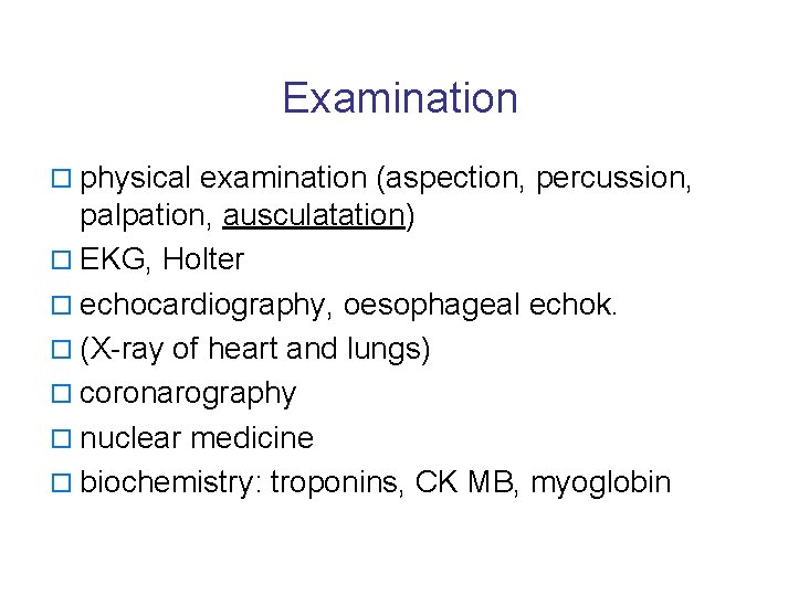 Examination o physical examination (aspection, percussion, palpation, ausculatation) o EKG, Holter o echocardiography, oesophageal