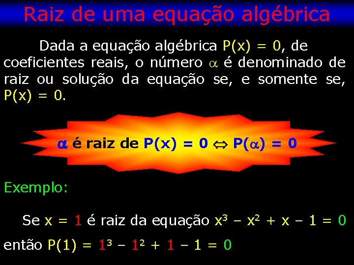 Raiz de uma equação algébrica Dada a equação algébrica P(x) = 0, de coeficientes