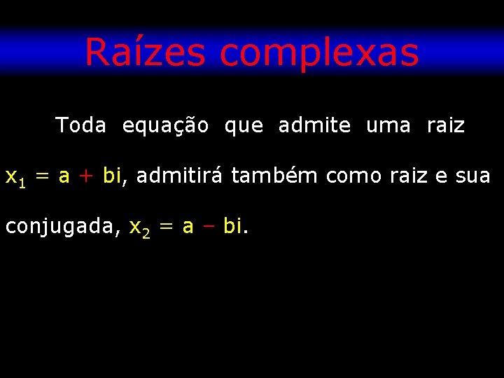 Raízes complexas Toda equação que admite uma raiz x 1 = a + bi,