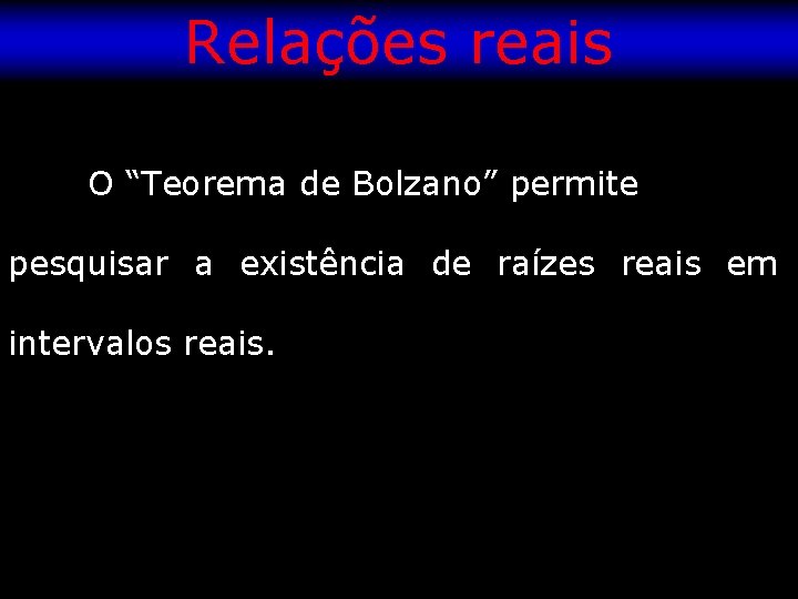 Relações reais O “Teorema de Bolzano” permite pesquisar a existência de raízes reais em