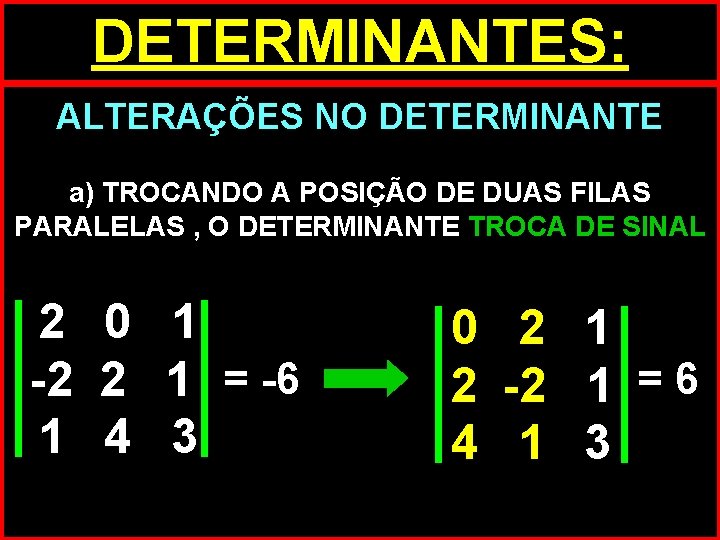 DETERMINANTES: ALTERAÇÕES NO DETERMINANTE a) TROCANDO A POSIÇÃO DE DUAS FILAS PARALELAS , O