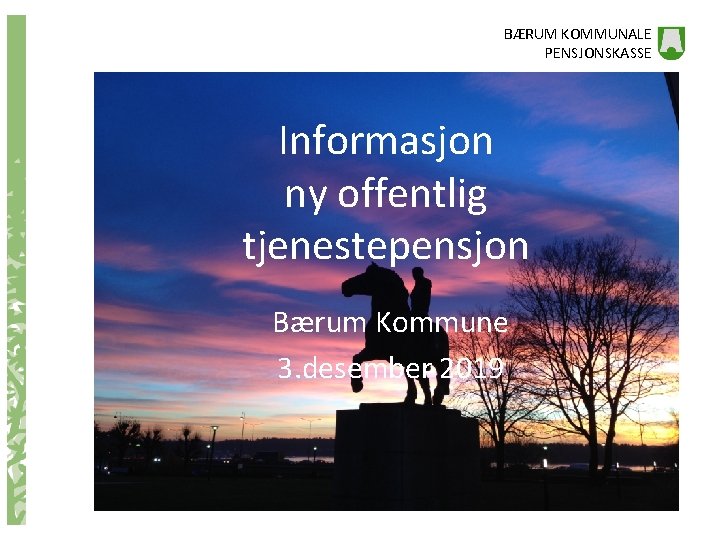 BÆRUM KOMMUNALE PENSJONSKASSE Informasjon ny offentlig tjenestepensjon Bærum Kommune 3. desember 2019 