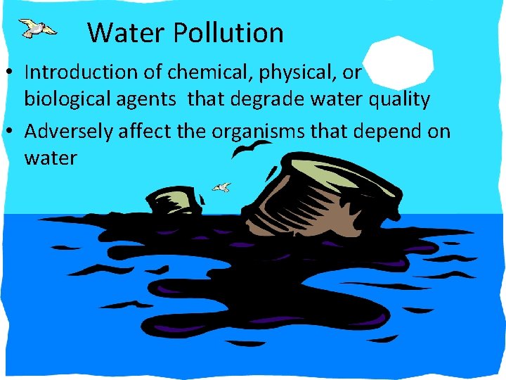 Water Pollution • Introduction of chemical, physical, or biological agents that degrade water quality