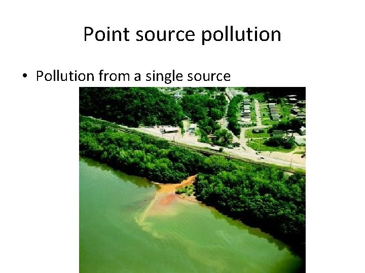 Point source pollution • Pollution from a single source 