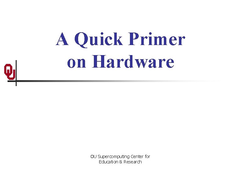 A Quick Primer on Hardware OU Supercomputing Center for Education & Research 