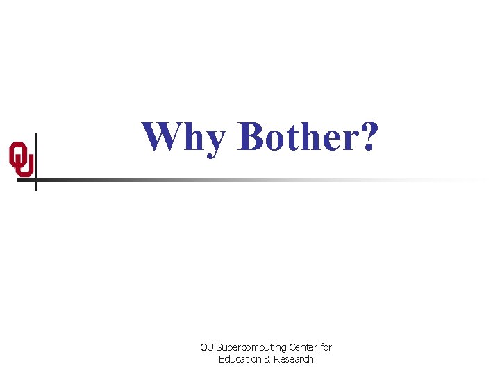 Why Bother? OU Supercomputing Center for Education & Research 