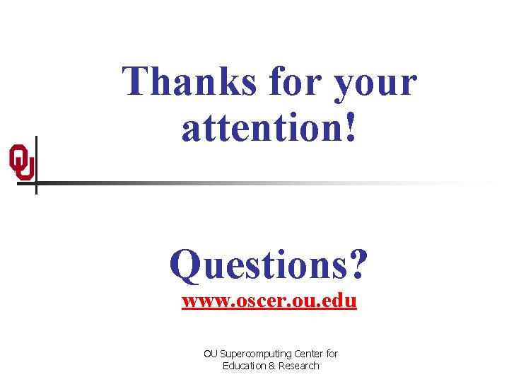 Thanks for your attention! Questions? www. oscer. ou. edu OU Supercomputing Center for Education