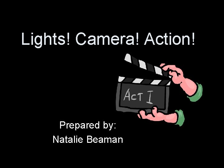 Lights! Camera! Action! Prepared by: Natalie Beaman 
