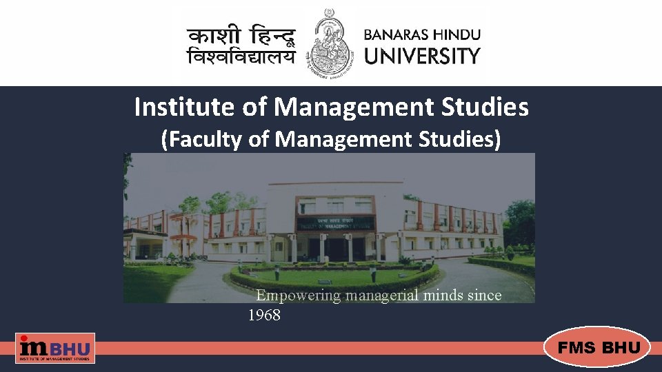 Institute of Management Studies (Faculty of Management Studies) Empowering managerial minds since 1968 FMS